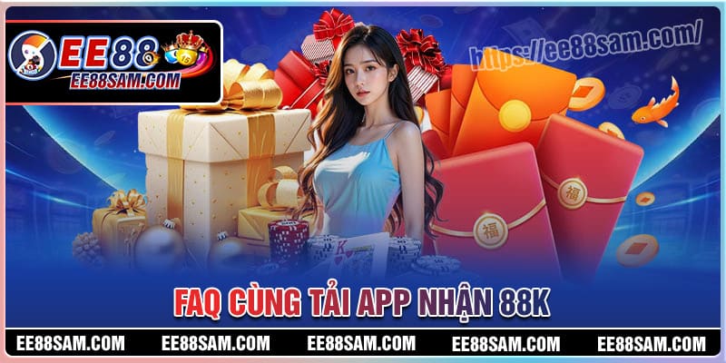 Câu hỏi thường gặp cùng ưu đãi tải App nhận 88K