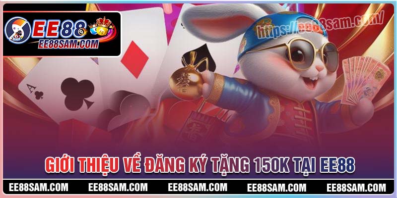Đôi nét về chương trình đăng ký tặng 150K tại EE88