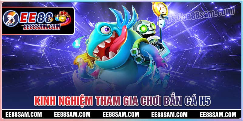 Kinh nghiệm chơi Bắn cá H5 hiệu quả từ bậc thầy