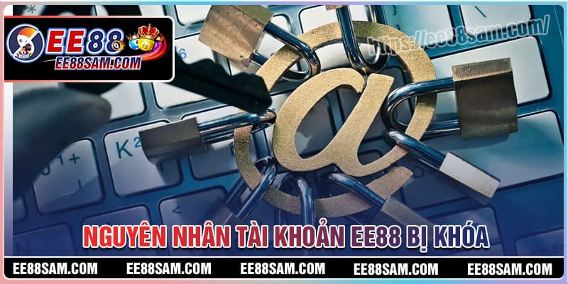 Nguyên nhân khiến tài khoản EE88 lại bị khóa
