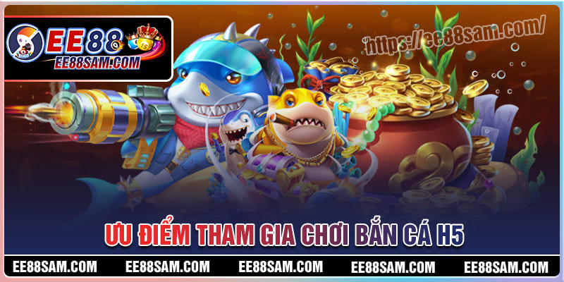 Ưu điểm tham gia chơi bắn cá H5